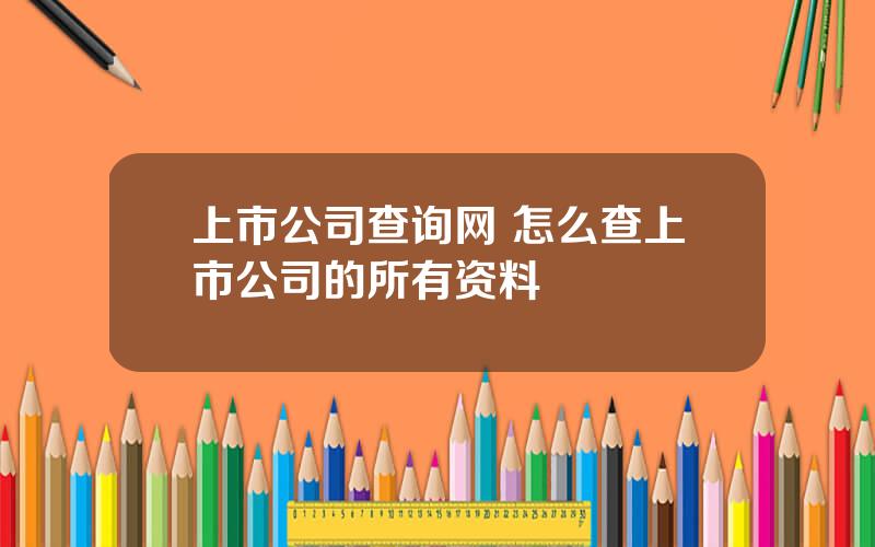 上市公司查询网 怎么查上市公司的所有资料